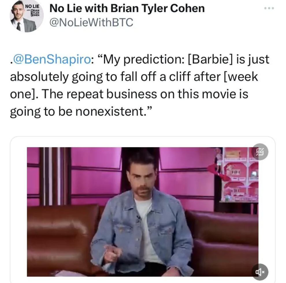 screenshot - No Lie No Lie with Brian Tyler Cohen . Shapiro "My prediction Barbie is just absolutely going to fall off a cliff after week one. The repeat business on this movie is going to be nonexistent."